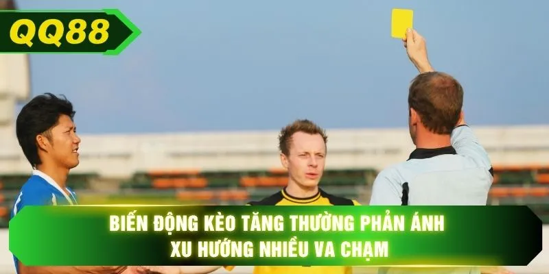 Biến động kèo tăng thường phản ánh xu hướng nhiều va chạm